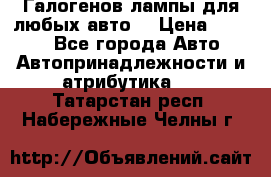 Галогенов лампы для любых авто. › Цена ­ 3 000 - Все города Авто » Автопринадлежности и атрибутика   . Татарстан респ.,Набережные Челны г.